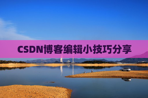 CSDN博客编辑小技巧分享