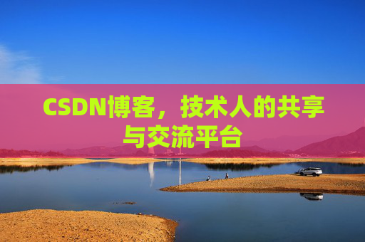 CSDN博客，技术人的共享与交流平台