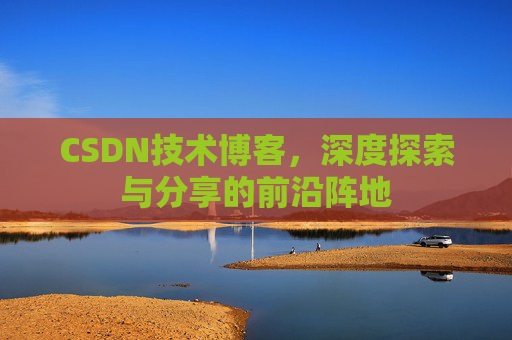 CSDN技术博客，深度探索与分享的前沿阵地